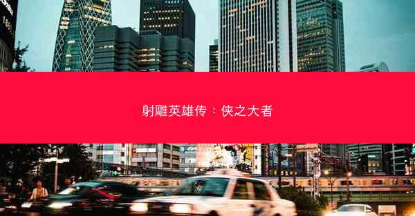射雕英雄传：侠之大者