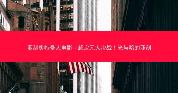 亚刻奥特曼大电影：超次元大决战！光与暗的亚刻